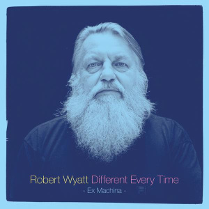 Robert Wyatt - Different Every Time - Ex Machina
